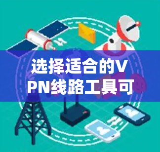 选择适合的VPN线路工具可以帮助你更高效地管理和配置VPN连接。以下是一些常用的VPN线路选择工具和相关建议