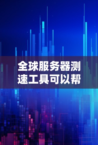 全球服务器测速工具可以帮助你测试不同地区的网络性能、延迟和数据传输速度。以下是一些常用的全球服务器测速工具和方法