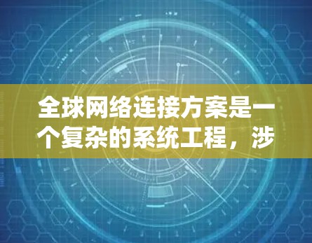 全球网络连接方案是一个复杂的系统工程，涉及多种技术、架构和服务的整合。以下是一个全面的全球网络连接方案框架，供参考