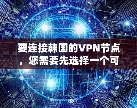 要连接韩国的VPN节点，您需要先选择一个可靠的VPN服务提供商，并按照以下步骤操作
