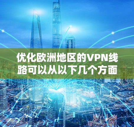 优化欧洲地区的VPN线路可以从以下几个方面入手，以确保VPN连接的速度、稳定性和安全性