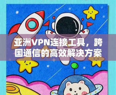 亚洲VPN连接工具，跨国通信的高效解决方案
