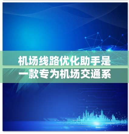 机场线路优化助手是一款专为机场交通系统设计的智能工具，旨在通过数据分析、优化算法和人工智能技术，帮助机场管理部门优化公交线路，提升旅客出行效率和体验。以下是该助手的主要功能和实现方式