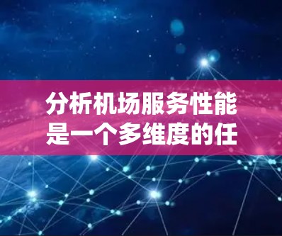 分析机场服务性能是一个多维度的任务，涵盖了从人员服务到设施维护、信息系统、安全措施、多元化服务以及持续改进机制等多个方面。以下是对机场服务性能的系统分析