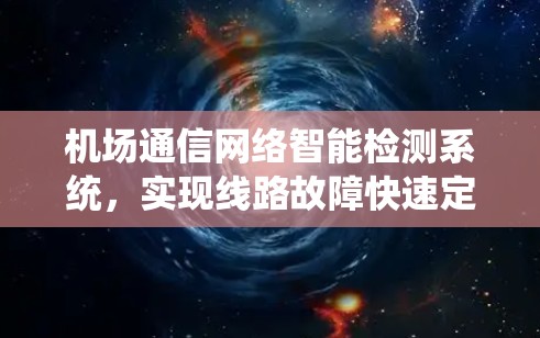 机场通信网络智能检测系统，实现线路故障快速定位与故障率降低