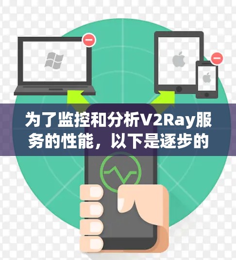 为了监控和分析V2Ray服务的性能，以下是逐步的解决方案