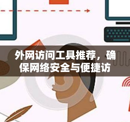 外网访问工具推荐，确保网络安全与便捷访问