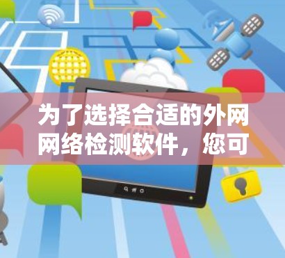 为了选择合适的外网网络检测软件，您可以按照以下步骤进行