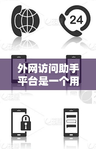 外网访问助手平台是一个用于企业内部员工安全访问外部网络资源的工具，主要功能包括
