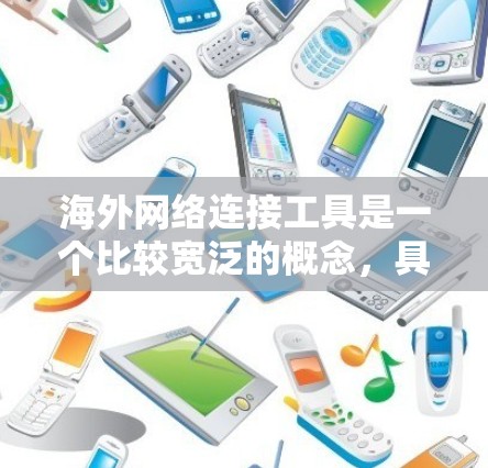 海外网络连接工具是一个比较宽泛的概念，具体取决于你的需求。以下是一些常用的海外网络连接工具和解决方案，供你参考