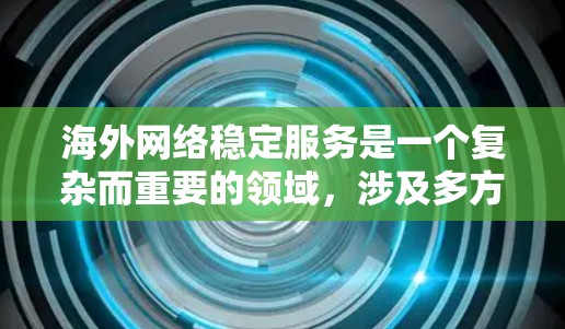海外网络稳定服务是一个复杂而重要的领域，涉及多方面的技术和管理策略。以下是对该领域的详细分析和总结