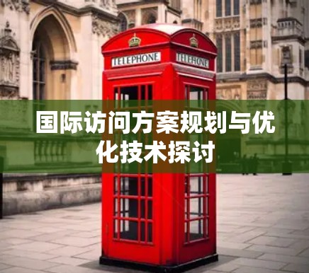 国际访问方案规划与优化技术探讨