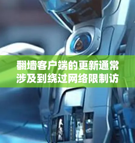 翻墙客户端的更新通常涉及到绕过网络限制访问某些网站或内容。以下是一些关于翻墙客户端更新的信息和建议