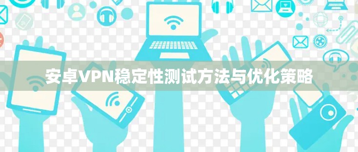 安卓VPN稳定性测试方法与优化策略
