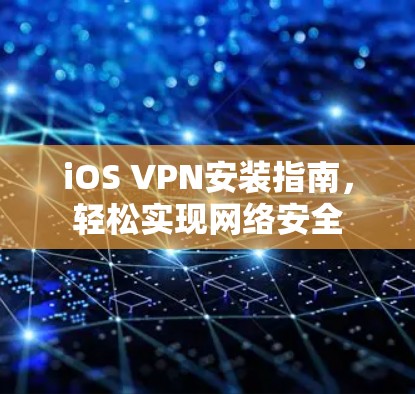 iOS VPN安装指南，轻松实现网络安全