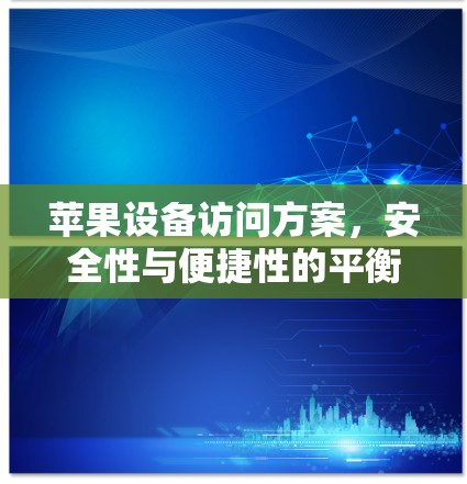 苹果设备访问方案，安全性与便捷性的平衡
