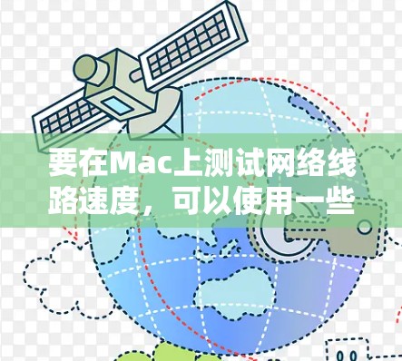 要在Mac上测试网络线路速度，可以使用一些网络测速工具。以下是一些常用的工具和方法