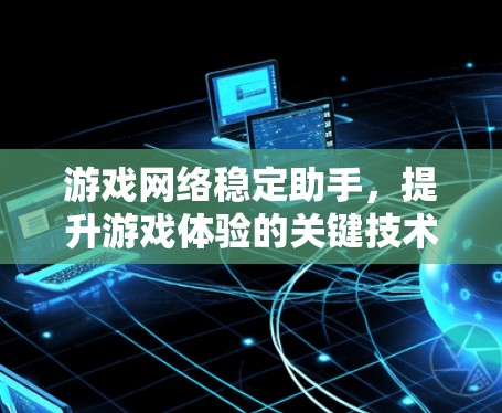 游戏网络稳定助手，提升游戏体验的关键技术