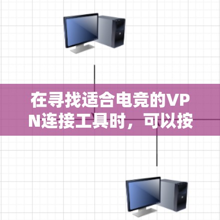 在寻找适合电竞的VPN连接工具时，可以按照以下步骤进行