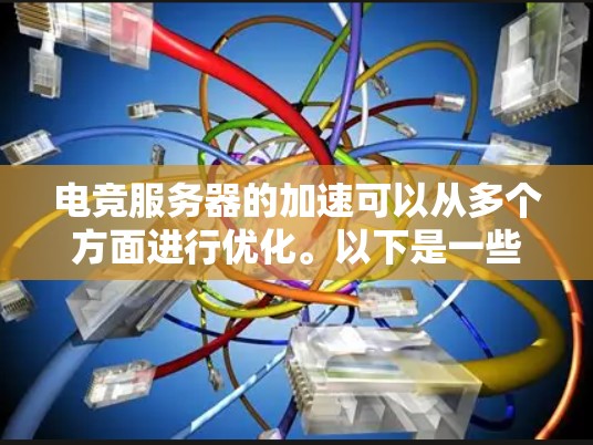 电竞服务器的加速可以从多个方面进行优化。以下是一些常见的优化方法和建议