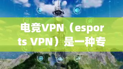 电竞VPN（esports VPN）是一种专为游戏玩家设计的虚拟专用网络服务，主要用于绕过地理限制、保护隐私以及优化游戏性能。以下是对电竞VPN的一些评测和分析