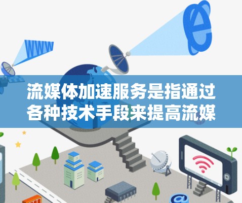 流媒体加速服务是指通过各种技术手段来提高流媒体内容的传输效率、减少延迟和卡顿，从而提升用户观看体验的服务。以下是一些常见的流媒体加速技术和方法