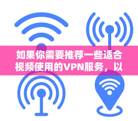 如果你需要推荐一些适合视频使用的VPN服务，以下是一些常见的视频VPN推荐，根据不同的使用场景