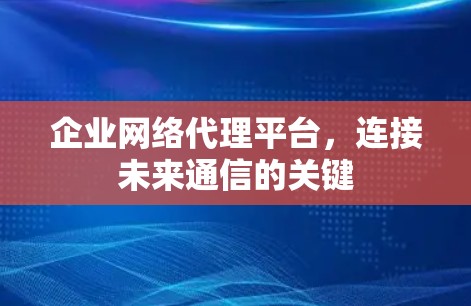 企业网络代理平台，连接未来通信的关键