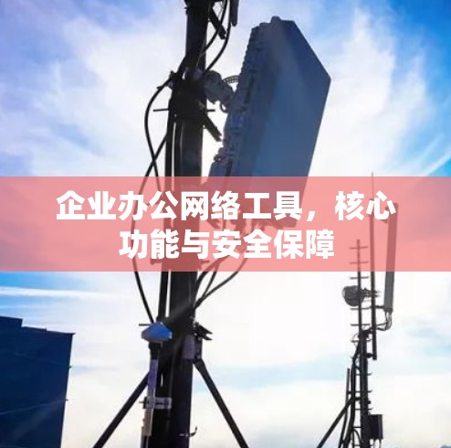 企业办公网络工具，核心功能与安全保障