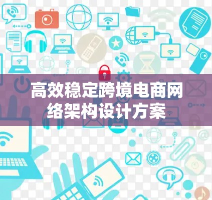 高效稳定跨境电商网络架构设计方案