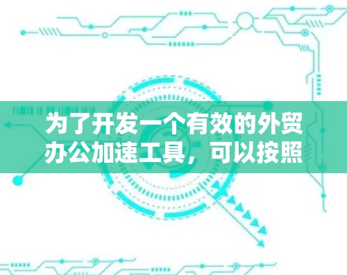 为了开发一个有效的外贸办公加速工具，可以按照以下步骤进行