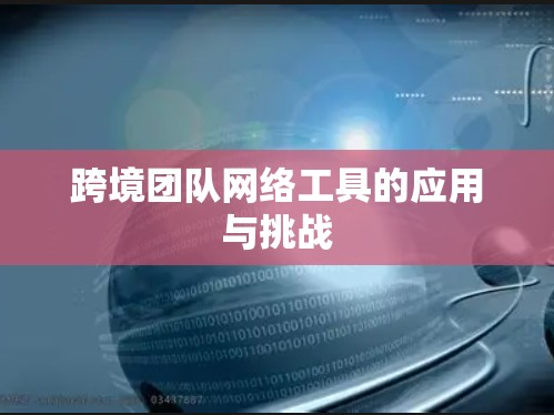 跨境团队网络工具的应用与挑战