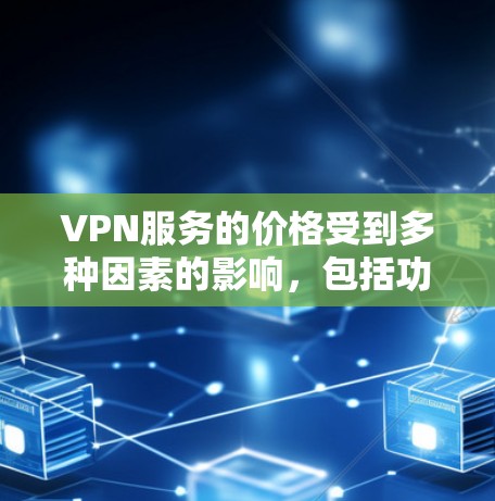 VPN服务的价格受到多种因素的影响，包括功能、服务质量以及目标用户群体。以下是一些主要的VPN服务类型及其价格范围的总结