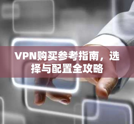 VPN购买参考指南，选择与配置全攻略