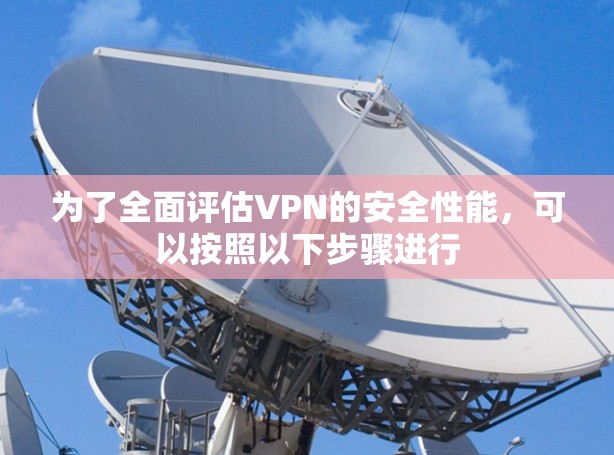 为了全面评估VPN的安全性能，可以按照以下步骤进行