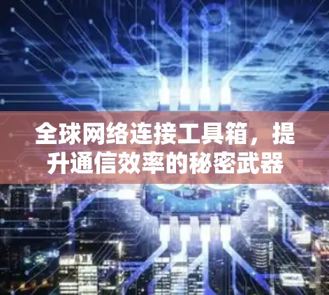 全球网络连接工具箱，提升通信效率的秘密武器