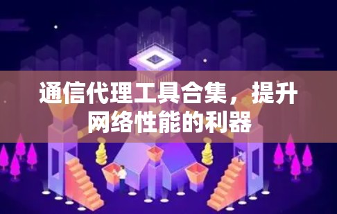 通信代理工具合集，提升网络性能的利器