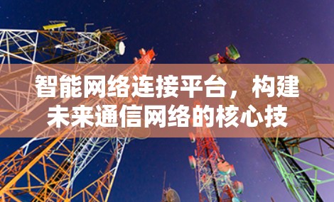 智能网络连接平台，构建未来通信网络的核心技术