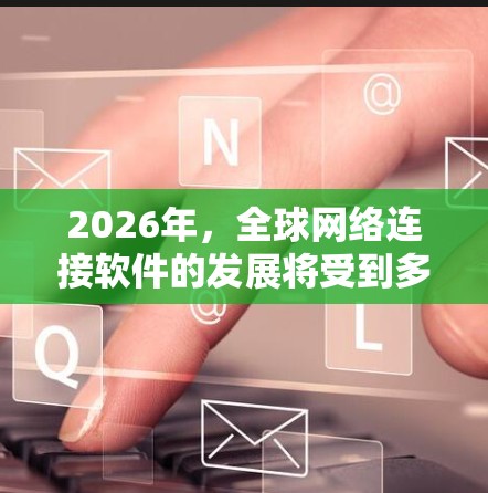 2026年，全球网络连接软件的发展将受到多种技术趋势的影响，包括人工智能（AI）边缘计算、5G、云计算、零信任架构等。以下是一些可能的趋势和技术方向
