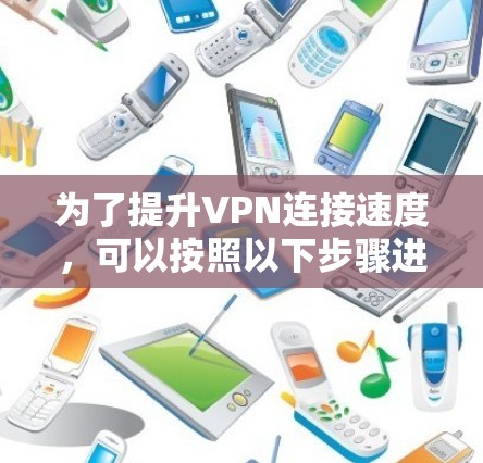 为了提升VPN连接速度，可以按照以下步骤进行