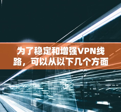 为了稳定和增强VPN线路，可以从以下几个方面进行优化