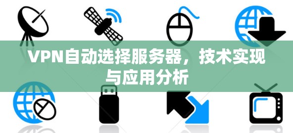 VPN自动选择服务器，技术实现与应用分析