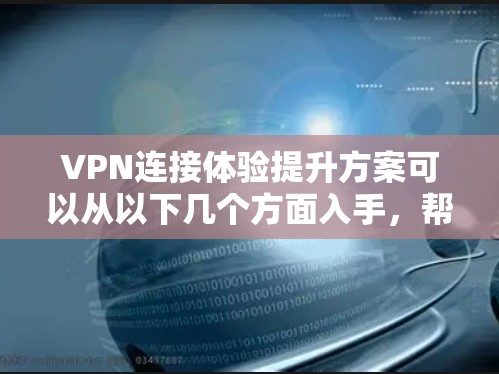 VPN连接体验提升方案可以从以下几个方面入手，帮助用户更好地实现VPN连接的稳定性和速度提升，同时确保安全性