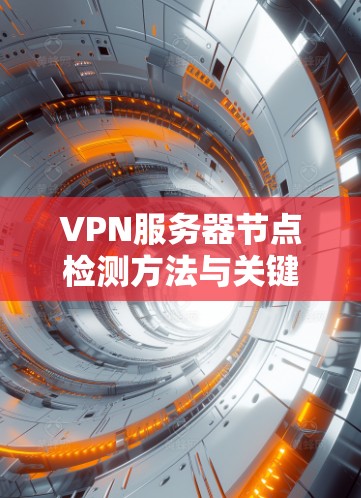 VPN服务器节点检测方法与关键技术分析