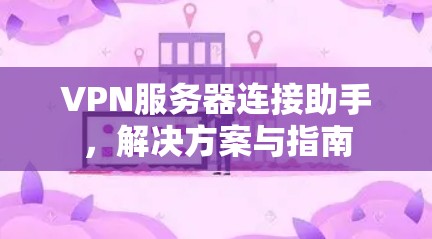 VPN服务器连接助手，解决方案与指南
