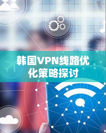 韩国VPN线路优化策略探讨
