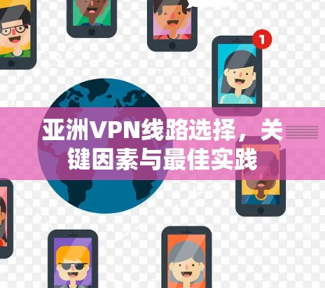 亚洲VPN线路选择，关键因素与最佳实践