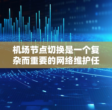 机场节点切换是一个复杂而重要的网络维护任务，确保网络的稳定性和可用性。以下是分步骤的切换方法和注意事项