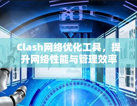 Clash网络优化工具，提升网络性能与管理效率