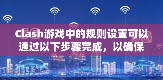 Clash游戏中的规则设置可以通过以下步骤完成，以确保你能有效防御对方的攻击并享受最佳游戏体验
